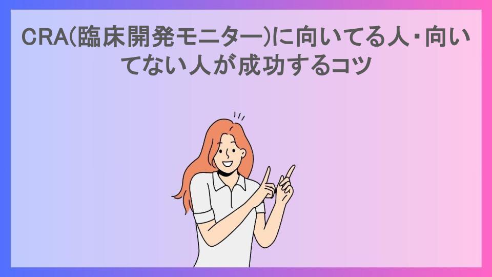 CRA(臨床開発モニター)に向いてる人・向いてない人が成功するコツ